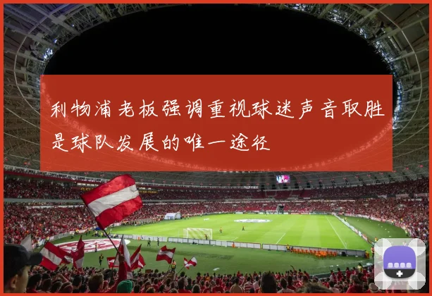 利物浦老板强调重视球迷声音取胜是球队发展的唯一途径