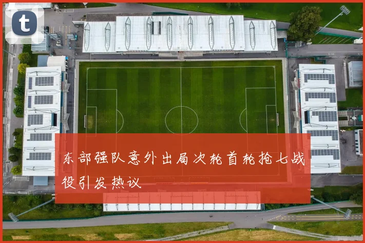 东部强队意外出局次轮首轮抢七战役引发热议