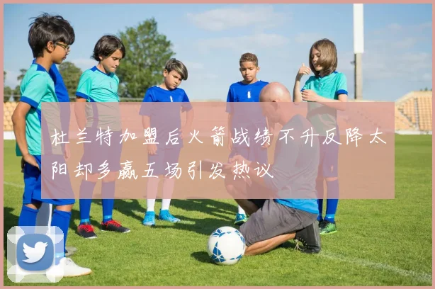 杜兰特加盟后火箭战绩不升反降太阳却多赢五场引发热议