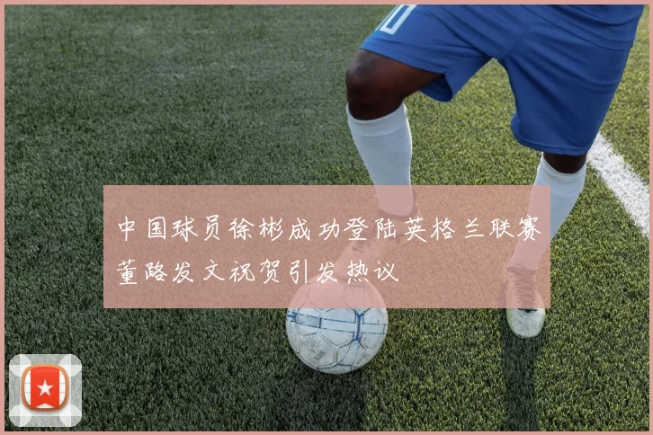 中国球员徐彬成功登陆英格兰联赛董路发文祝贺引发热议
