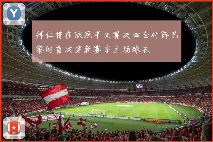 拜仁将在欧冠半决赛次回合对阵巴黎时首次穿新赛季主场球衣