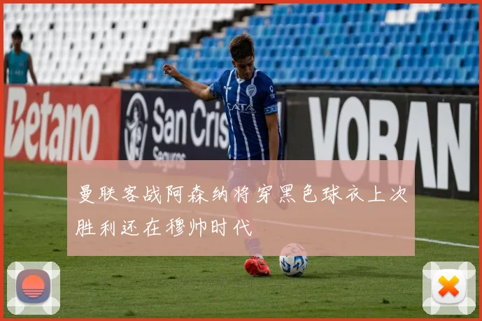 曼联客战阿森纳将穿黑色球衣上次胜利还在穆帅时代